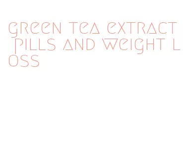 green tea extract pills and weight loss