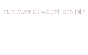 sunflower oil weight loss pills