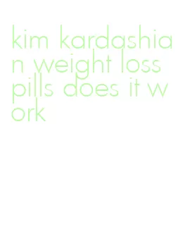 kim kardashian weight loss pills does it work