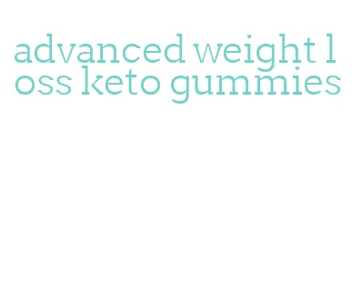advanced weight loss keto gummies