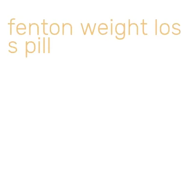 fenton weight loss pill
