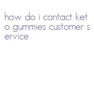 how do i contact keto gummies customer service