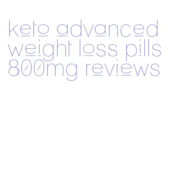 keto advanced weight loss pills 800mg reviews