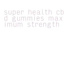 super health cbd gummies maximum strength