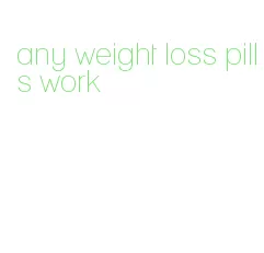 any weight loss pills work