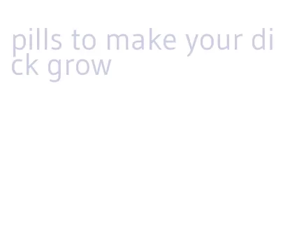 pills to make your dick grow