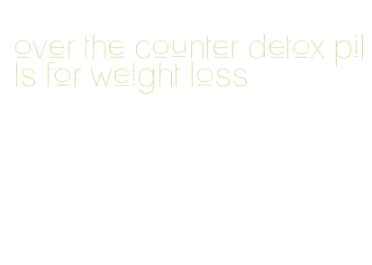 over the counter detox pills for weight loss