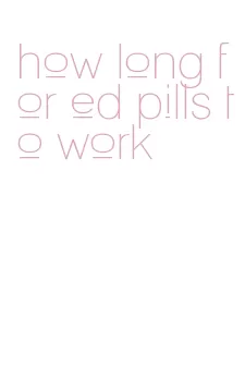 how long for ed pills to work