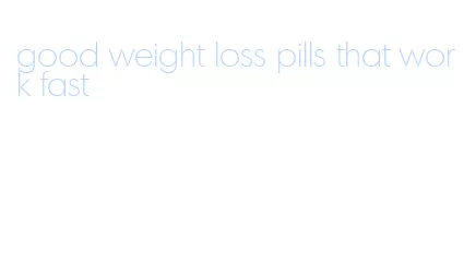 good weight loss pills that work fast
