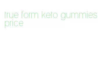 true form keto gummies price