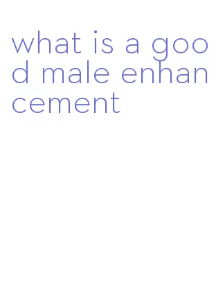 what is a good male enhancement