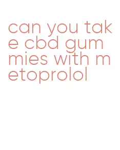 can you take cbd gummies with metoprolol
