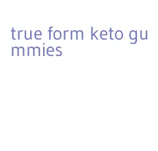 true form keto gummies