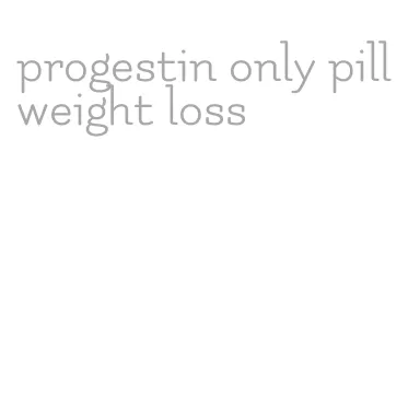 progestin only pill weight loss