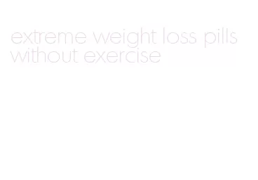 extreme weight loss pills without exercise