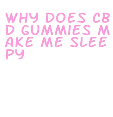 why does cbd gummies make me sleepy