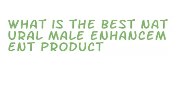 what is the best natural male enhancement product