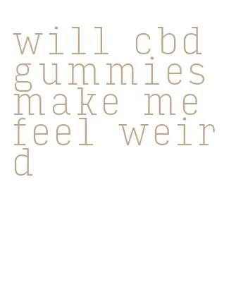 will cbd gummies make me feel weird