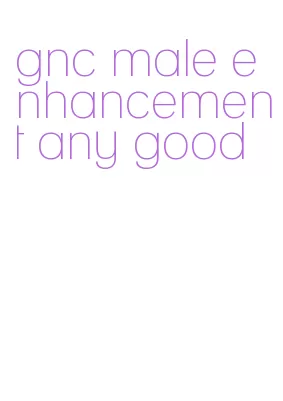 gnc male enhancement any good