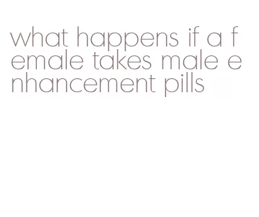 what happens if a female takes male enhancement pills
