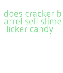 does cracker barrel sell slime licker candy