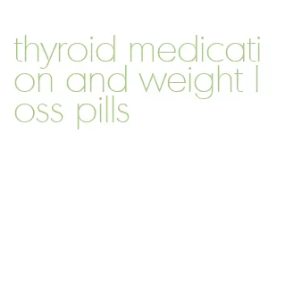 thyroid medication and weight loss pills