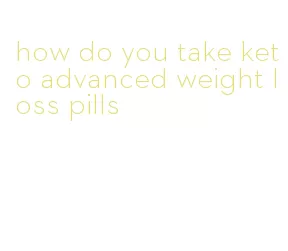 how do you take keto advanced weight loss pills
