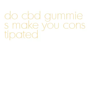 do cbd gummies make you constipated