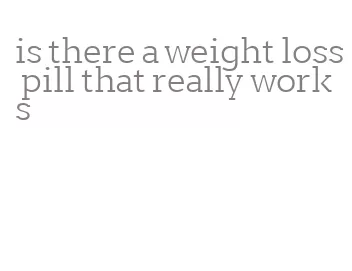 is there a weight loss pill that really works