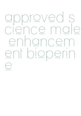 approved science male enhancement bioperine