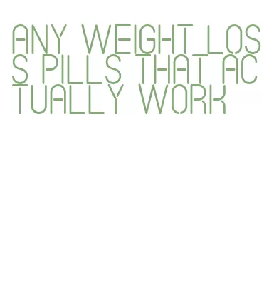 any weight loss pills that actually work