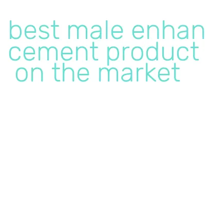 best male enhancement product on the market