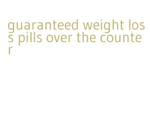 guaranteed weight loss pills over the counter