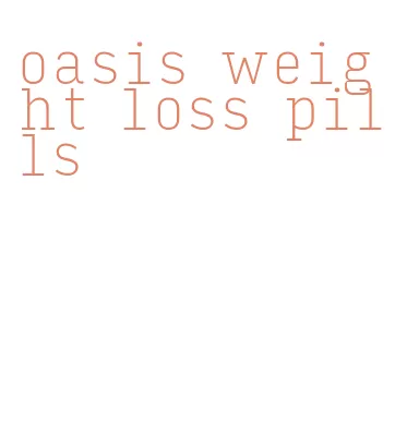 oasis weight loss pills