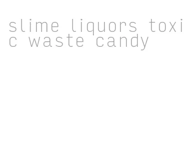 slime liquors toxic waste candy