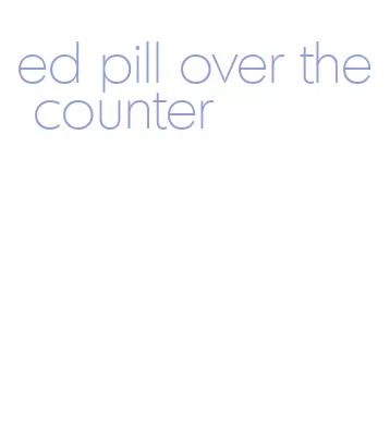 ed pill over the counter