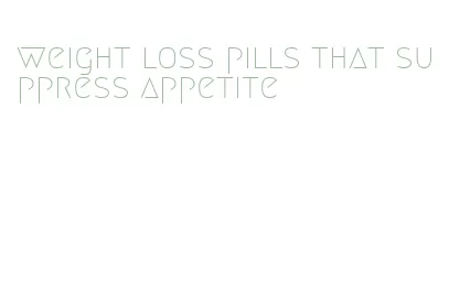 weight loss pills that suppress appetite
