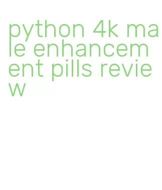 python 4k male enhancement pills review