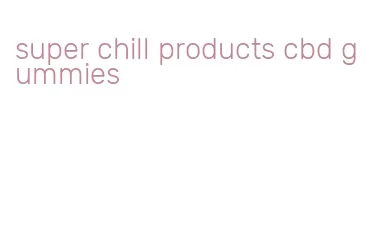 super chill products cbd gummies
