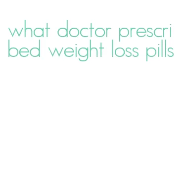 what doctor prescribed weight loss pills