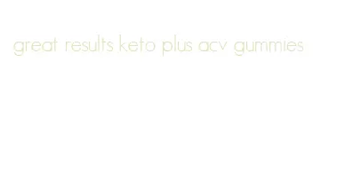 great results keto plus acv gummies