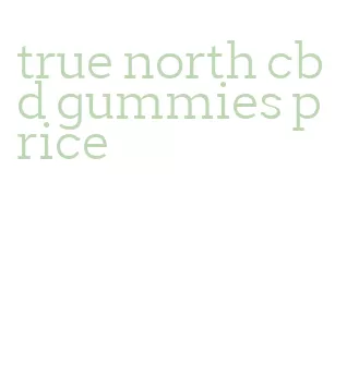 true north cbd gummies price