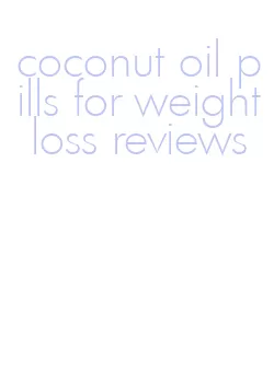 coconut oil pills for weight loss reviews