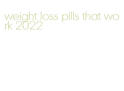 weight loss pills that work 2022