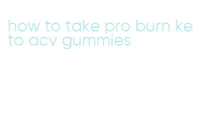 how to take pro burn keto acv gummies