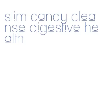 slim candy cleanse digestive health