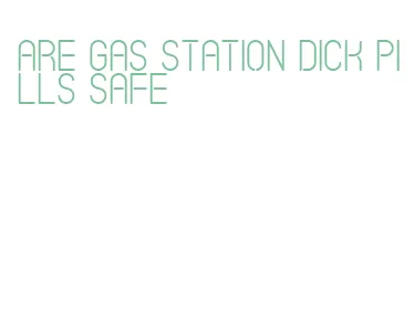 are gas station dick pills safe