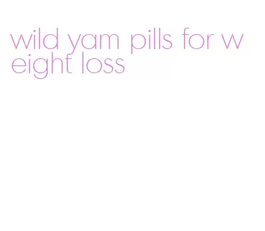 wild yam pills for weight loss