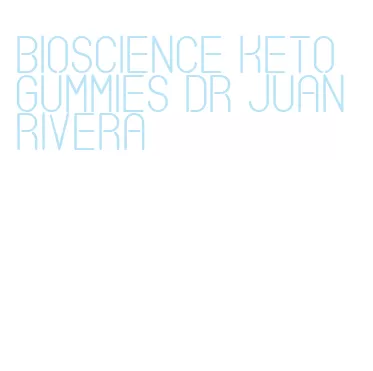 bioscience keto gummies dr juan rivera