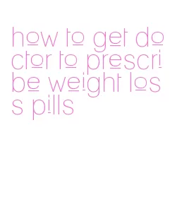 how to get doctor to prescribe weight loss pills